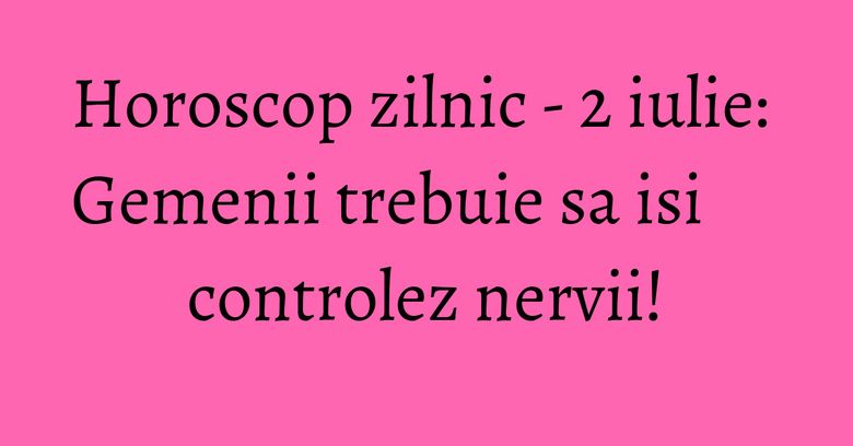 Horoscop zilnic - 2 iulie: Gemenii trebuie sa isi controlez nervii! Horoscop zilnic - 2 iulie: Gemenii trebuie sa isi controlez nervii!