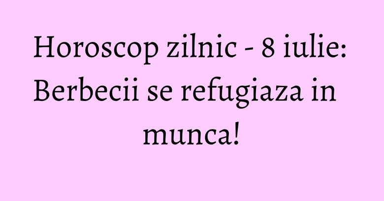 Horoscop zilnic - 8 iulie: Berbecii se refugiaza in munca! Horoscop zilnic - 8 iulie: Berbecii se refugiaza in munca!
