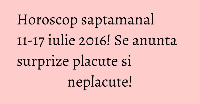 Horoscop saptamanal 11-17 iulie 2016! Se anunta surprize placute si neplacute! Horoscop saptamanal 11-17 iulie 2016! Se anunta surprize placute si neplacute!