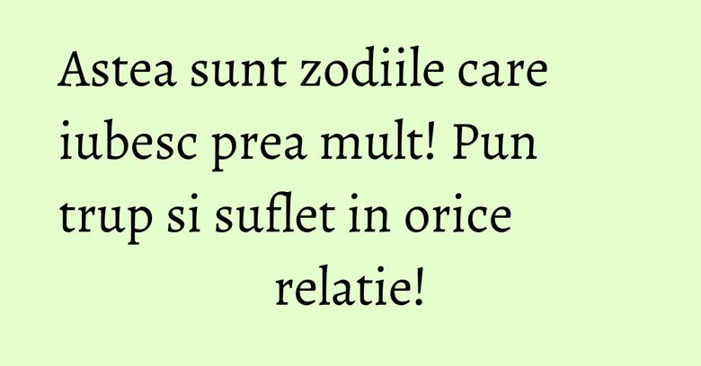 Astea sunt zodiile care iubesc prea mult! Pun trup si suflet in orice relatie! Astea sunt zodiile care iubesc prea mult! Pun trup si suflet in orice relatie!