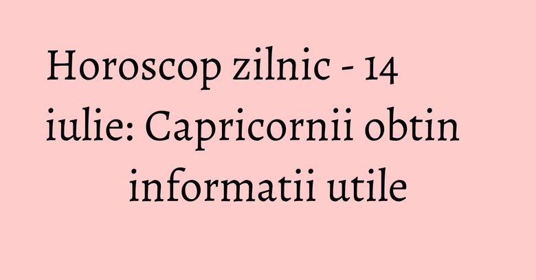 Horoscop zilnic - 14 iulie: Capricornii obtin informatii utile Horoscop zilnic - 14 iulie: Capricornii obtin informatii utile