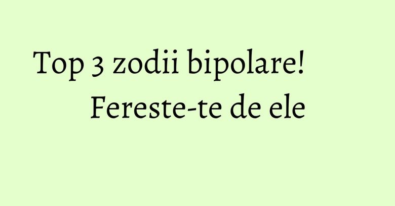 Top 3 zodii bipolare! Fereste-te de ele Top 3 zodii bipolare! Fereste-te de ele