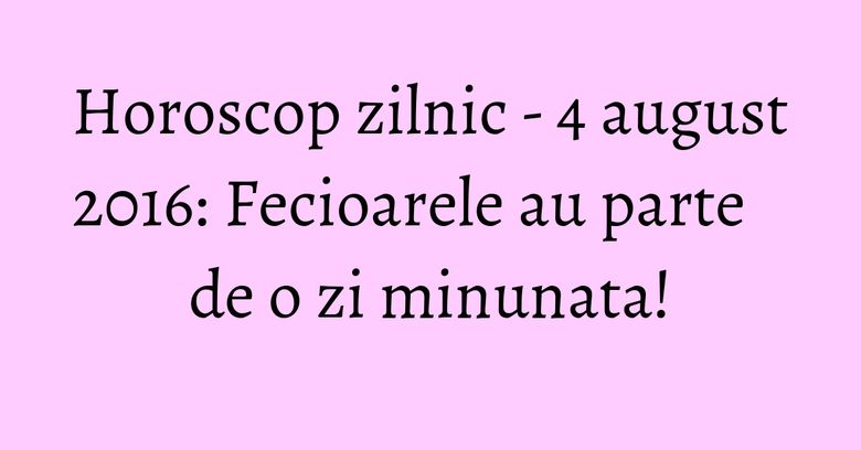 Horoscop zilnic - 4 august 2016: Fecioarele au parte de o zi minunata! Horoscop zilnic - 4 august 2016: Fecioarele au parte de o zi minunata!