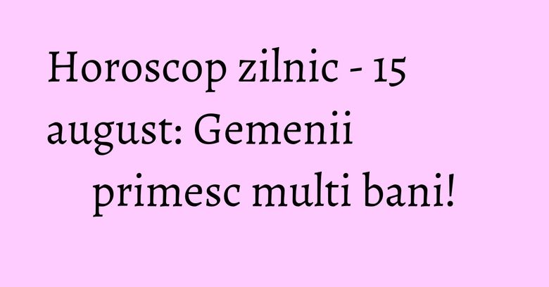 Horoscop zilnic - 15 august: Gemenii primesc multi bani! Horoscop zilnic - 15 august: Gemenii primesc multi bani!