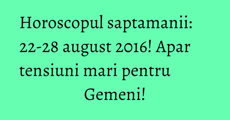 Horoscopul saptamanii: 22-28 august 2016! Apar tensiuni mari pentru Gemeni! Horoscopul saptamanii: 22-28 august 2016! Apar tensiuni mari pentru Gemeni!