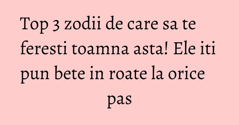 Top 3 zodii de care sa te feresti toamna asta! Ele iti pun bete in roate la orice pas Top 3 zodii de care sa te feresti toamna asta! Ele iti pun bete in roate la orice pas