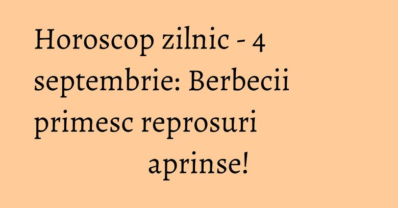 Horoscop zilnic - 4 septembrie: Berbecii primesc reprosuri aprinse! Horoscop zilnic - 4 septembrie: Berbecii primesc reprosuri aprinse!