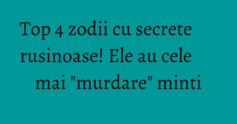Top 4 zodii cu secrete rusinoase! Ele au cele mai "murdare" minti Top 4 zodii cu secrete rusinoase! Ele au cele mai "murdare" minti