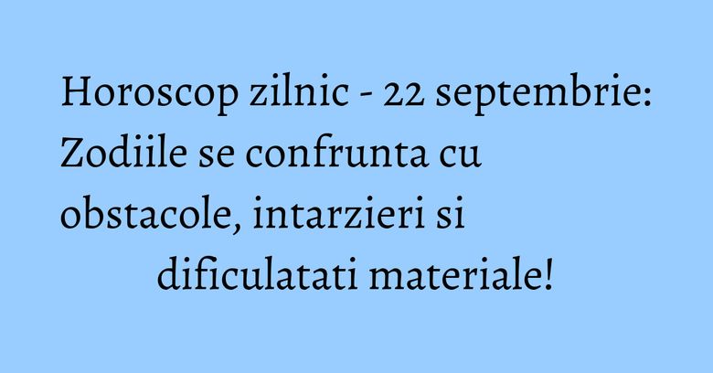 Horoscop zilnic - 22 septembrie: Zodiile se confrunta cu obstacole, intarzieri si dificulatati materiale! Horoscop zilnic - 22 septembrie: Zodiile se confrunta cu obstacole, intarzieri si dificulatati materiale!