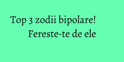 Top 3 zodii bipolare! Fereste-te de ele