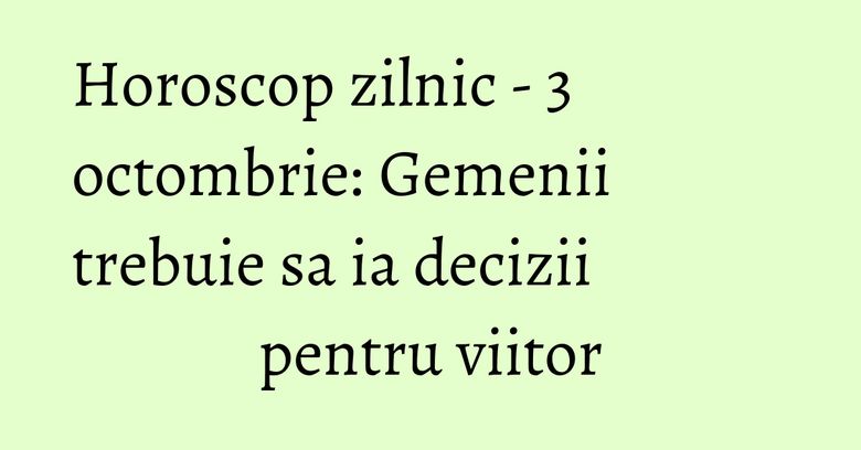 Horoscop zilnic - 3 octombrie: Gemenii trebuie sa ia decizii pentru viitor Horoscop zilnic - 3 octombrie: Gemenii trebuie sa ia decizii pentru viitor