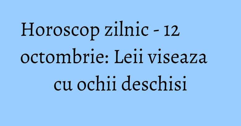 Horoscop zilnic - 12 octombrie: Leii viseaza cu ochii deschisi Horoscop zilnic - 12 octombrie: Leii viseaza cu ochii deschisi