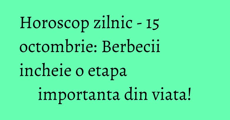 Horoscop zilnic - 15 octombrie: Berbecii incheie o etapa importanta din viata! Horoscop zilnic - 15 octombrie: Berbecii incheie o etapa importanta din viata!