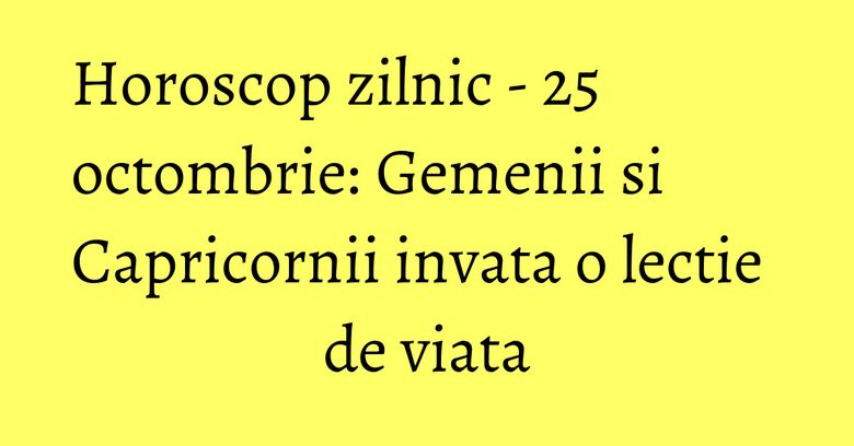 Horoscop zilnic - 25 octombrie: Gemenii si Capricornii invata o lectie de viata Horoscop zilnic - 25 octombrie: Gemenii si Capricornii invata o lectie de viata
