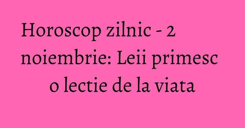 Horoscop zilnic - 2 noiembrie: Leii primesc o lectie de la viata Horoscop zilnic - 2 noiembrie: Leii primesc o lectie de la viata