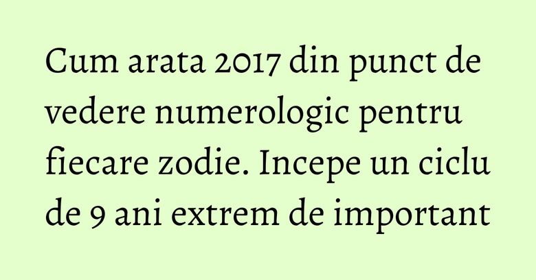 Cum arata 2017 din punct de vedere numerologic pentru fiecare zodie. Incepe un ciclu de 9 ani extrem de important Cum arata 2017 din punct de vedere numerologic pentru fiecare zodie. Incepe un ciclu de 9 ani extrem de important