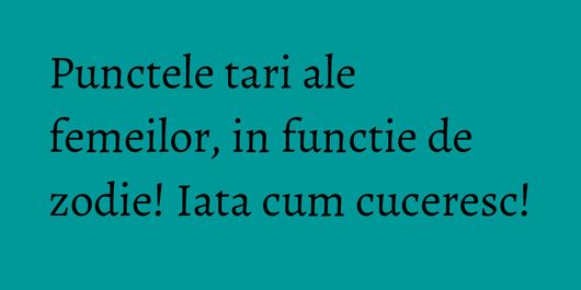 Punctele tari ale femeilor, in functie de zodie! Iata cum cuceresc!