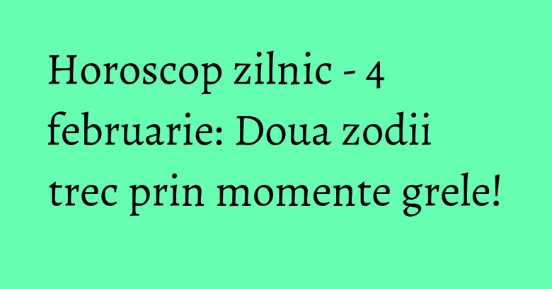Horoscop zilnic - 4 februarie: Doua zodii trec prin momente grele! Horoscop zilnic - 4 februarie: Doua zodii trec prin momente grele!