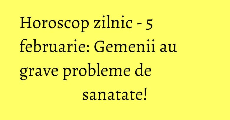 Horoscop zilnic - 5 februarie: Gemenii au grave probleme de sanatate! Horoscop zilnic - 5 februarie: Gemenii au grave probleme de sanatate!