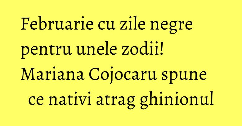 Februarie cu zile negre pentru unele zodii! Mariana Cojocaru spune ce nativi atrag ghinionul Februarie cu zile negre pentru unele zodii! Mariana Cojocaru spune ce nativi atrag ghinionul