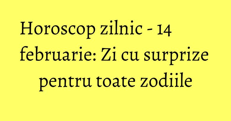 Horoscop zilnic - 14 februarie: Zi cu surprize pentru toate zodiile Horoscop zilnic - 14 februarie: Zi cu surprize pentru toate zodiile