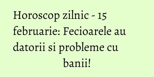 Horoscop zilnic - 15 februarie: Fecioarele au datorii si probleme cu banii!