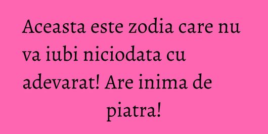 Aceasta este zodia care nu va iubi niciodata cu adevarat! Are inima de piatra!