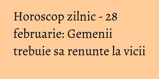 Horoscop zilnic - 28 februarie: Gemenii trebuie sa renunte la vicii