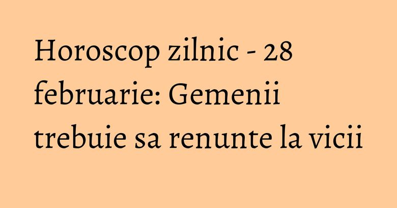 Horoscop zilnic - 28 februarie: Gemenii trebuie sa renunte la vicii Horoscop zilnic - 28 februarie: Gemenii trebuie sa renunte la vicii