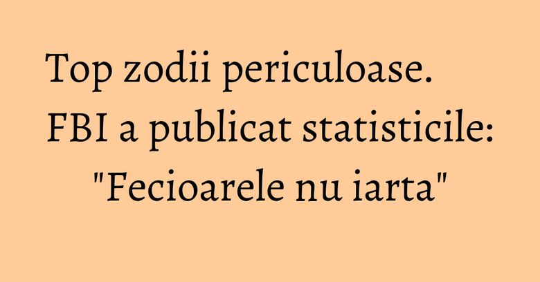 Top zodii periculoase. FBI a publicat statisticile: "Fecioarele nu iarta" Top zodii periculoase. FBI a publicat statisticile: "Fecioarele nu iarta"