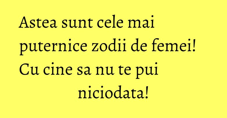 Astea sunt cele mai puternice zodii de femei! Cu cine sa nu te pui niciodata! Astea sunt cele mai puternice zodii de femei! Cu cine sa nu te pui niciodata!