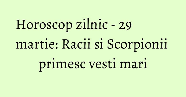Horoscop zilnic - 29 martie: Racii si Scorpionii primesc vesti mari Horoscop zilnic - 29 martie: Racii si Scorpionii primesc vesti mari