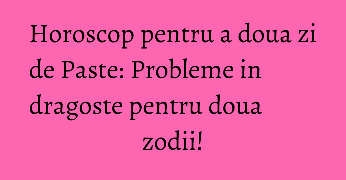 Horoscop 17 Aprilie 2017 Ce V Au Rezervat Astrele In Săptămana Luminată Romaniatv Net Mobi