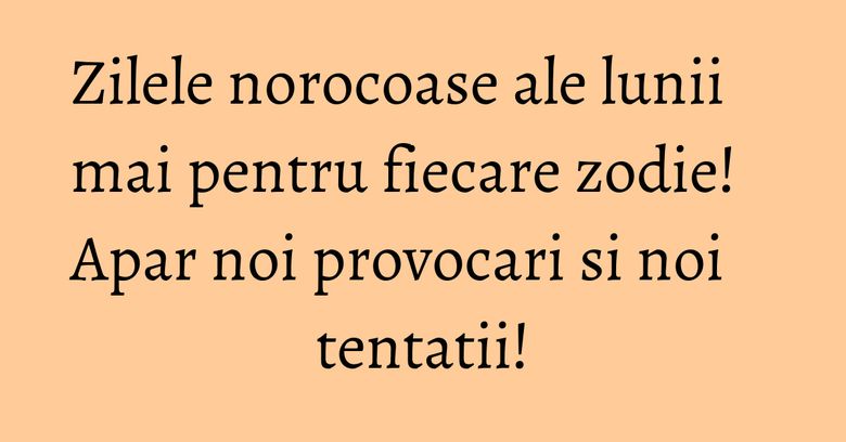 Zilele norocoase ale lunii mai pentru fiecare zodie! Apar noi provocari si noi tentatii! Zilele norocoase ale lunii mai pentru fiecare zodie! Apar noi provocari si noi tentatii!