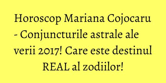 Horoscop Mariana Cojocaru - Conjuncturile astrale ale verii 2017! Care este destinul REAL al zodiilor!