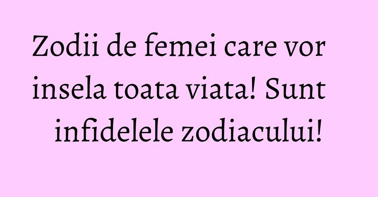 Zodii de femei care vor insela toata viata! Sunt infidelele zodiacului! Zodii de femei care vor insela toata viata! Sunt infidelele zodiacului!