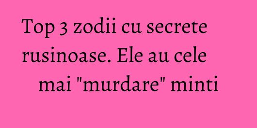 Top 3 zodii cu secrete rusinoase. Ele au cele mai 