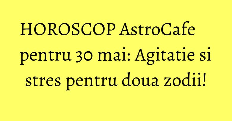 HOROSCOP AstroCafe pentru 30 mai: Agitatie si stres pentru doua zodii! HOROSCOP AstroCafe pentru 30 mai: Agitatie si stres pentru doua zodii!