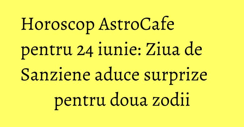 Horoscop AstroCafe pentru 24 iunie: Ziua de Sanziene aduce surprize pentru doua zodii Horoscop AstroCafe pentru 24 iunie: Ziua de Sanziene aduce surprize pentru doua zodii