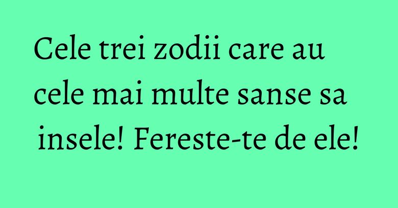 Cele trei zodii care au cele mai multe sanse sa insele! Fereste-te de ele! Cele trei zodii care au cele mai multe sanse sa insele! Fereste-te de ele!