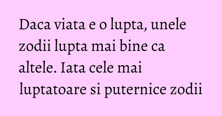Daca viata e o lupta, unele zodii lupta mai bine ca altele. Iata cele mai luptatoare si puternice zodii Daca viata e o lupta, unele zodii lupta mai bine ca altele. Iata cele mai luptatoare si puternice zodii