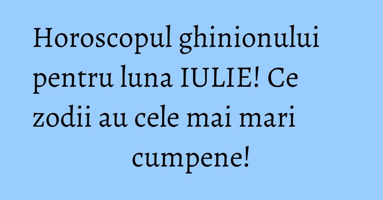 Horoscopul ghinionului pentru luna IULIE! Ce zodii au cele mai mari cumpene! Horoscopul ghinionului pentru luna IULIE! Ce zodii au cele mai mari cumpene!