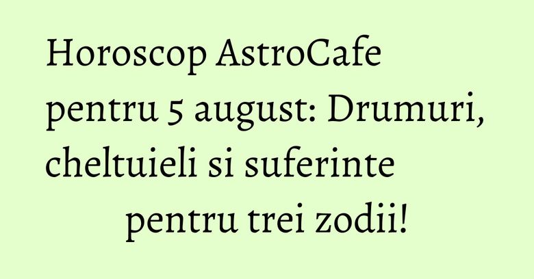 Horoscop AstroCafe pentru 5 august: Drumuri, cheltuieli si suferinte pentru trei zodii! Horoscop AstroCafe pentru 5 august: Drumuri, cheltuieli si suferinte pentru trei zodii!