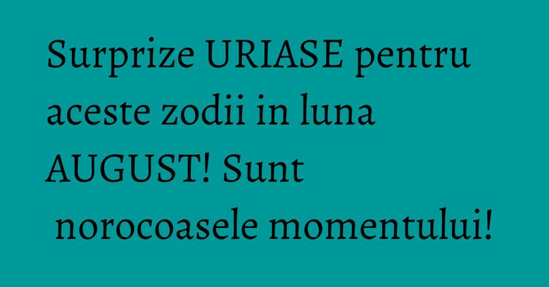 Surprize URIASE pentru aceste zodii in luna AUGUST! Sunt norocoasele momentului! Surprize URIASE pentru aceste zodii in luna AUGUST! Sunt norocoasele momentului!