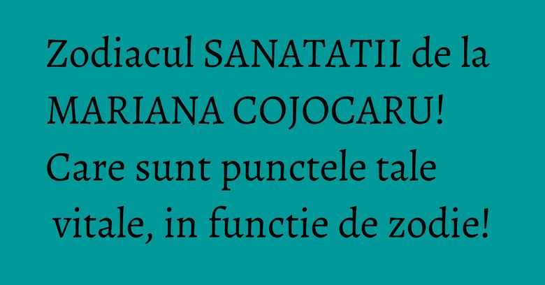 Zodiacul SANATATII de la MARIANA COJOCARU! Care sunt punctele tale vitale, in functie de zodie! Zodiacul SANATATII de la MARIANA COJOCARU! Care sunt punctele tale vitale, in functie de zodie!