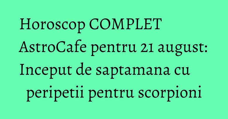 Horoscop COMPLET AstroCafe pentru 21 august: Inceput de saptamana cu peripetii pentru scorpioni Horoscop COMPLET AstroCafe pentru 21 august: Inceput de saptamana cu peripetii pentru scorpioni