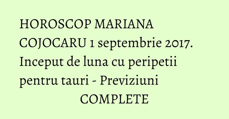 HOROSCOP MARIANA COJOCARU 1 septembrie 2017. Inceput de luna cu peripetii pentru tauri - Previziuni COMPLETE