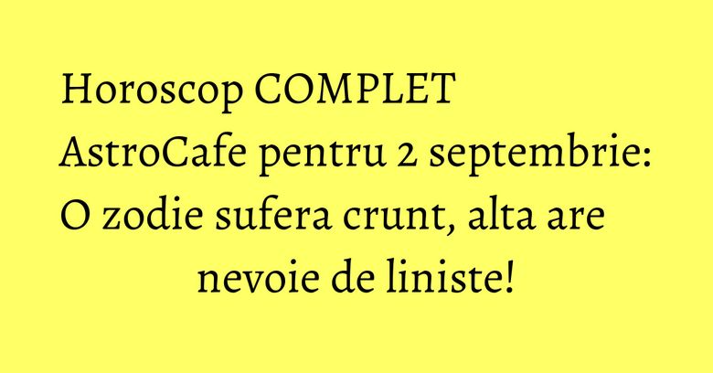 Horoscop COMPLET AstroCafe pentru 2 septembrie: O zodie sufera crunt, alta are nevoie de liniste! Horoscop COMPLET AstroCafe pentru 2 septembrie: O zodie sufera crunt, alta are nevoie de liniste!