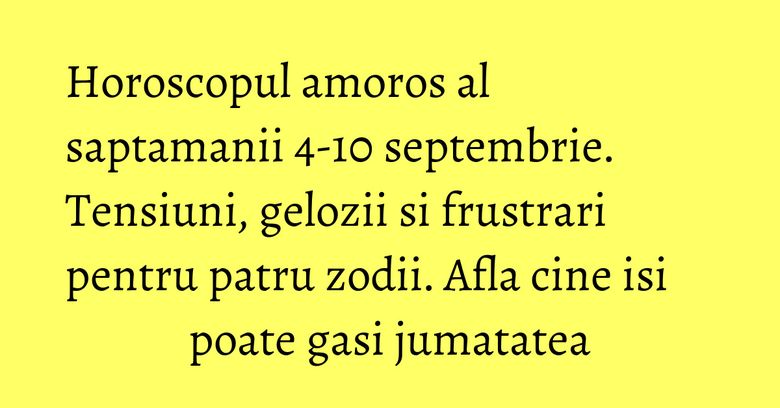 Horoscopul amoros al saptamanii 4-10 septembrie. Tensiuni, gelozii si frustrari pentru patru zodii. Afla cine isi poate gasi jumatatea Horoscopul amoros al saptamanii 4-10 septembrie. Tensiuni, gelozii si frustrari pentru patru zodii. Afla cine isi poate gasi jumatatea