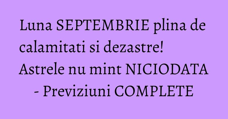 Luna SEPTEMBRIE plina de calamitati si dezastre! Astrele nu mint NICIODATA - Previziuni COMPLETE Luna SEPTEMBRIE plina de calamitati si dezastre! Astrele nu mint NICIODATA - Previziuni COMPLETE
